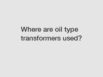 Where are oil type transformers used?