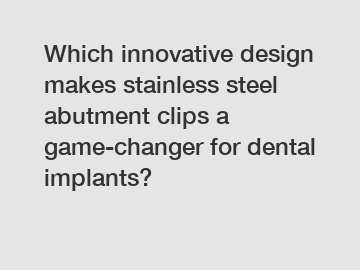 Which innovative design makes stainless steel abutment clips a game-changer for dental implants?