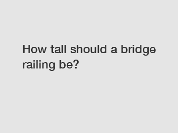 How tall should a bridge railing be?