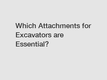 Which Attachments for Excavators are Essential?