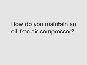 How do you maintain an oil-free air compressor?