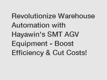 Revolutionize Warehouse Automation with Hayawin's SMT AGV Equipment - Boost Efficiency & Cut Costs!