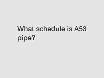 What schedule is A53 pipe?