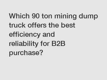 Which 90 ton mining dump truck offers the best efficiency and reliability for B2B purchase?