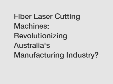 Fiber Laser Cutting Machines: Revolutionizing Australia's Manufacturing Industry?