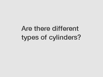 Are there different types of cylinders?