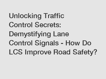 Unlocking Traffic Control Secrets: Demystifying Lane Control Signals - How Do LCS Improve Road Safety?