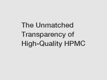 The Unmatched Transparency of High-Quality HPMC