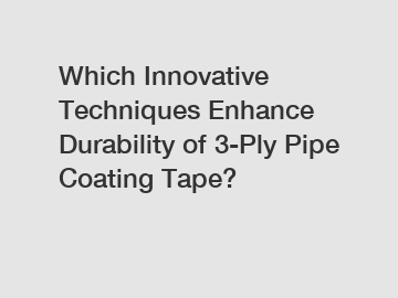 Which Innovative Techniques Enhance Durability of 3-Ply Pipe Coating Tape?