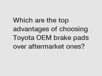 Which are the top advantages of choosing Toyota OEM brake pads over aftermarket ones?