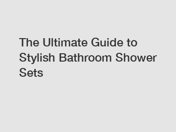 The Ultimate Guide to Stylish Bathroom Shower Sets