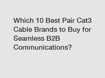 Which 10 Best Pair Cat3 Cable Brands to Buy for Seamless B2B Communications?