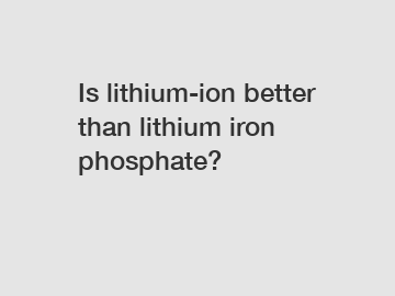 Is lithium-ion better than lithium iron phosphate?