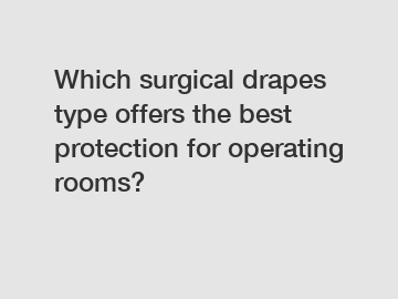 Which surgical drapes type offers the best protection for operating rooms?