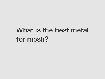 What is the best metal for mesh?