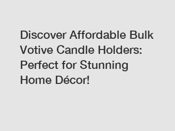 Discover Affordable Bulk Votive Candle Holders: Perfect for Stunning Home Décor!