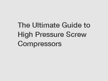 The Ultimate Guide to High Pressure Screw Compressors