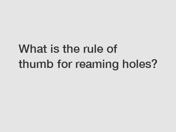 What is the rule of thumb for reaming holes?