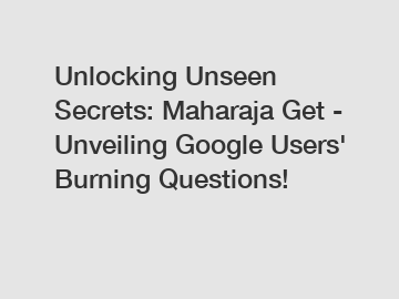 Unlocking Unseen Secrets: Maharaja Get - Unveiling Google Users' Burning Questions!