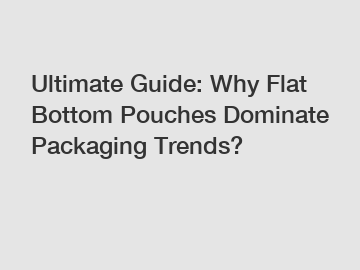 Ultimate Guide: Why Flat Bottom Pouches Dominate Packaging Trends?