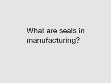 What are seals in manufacturing?