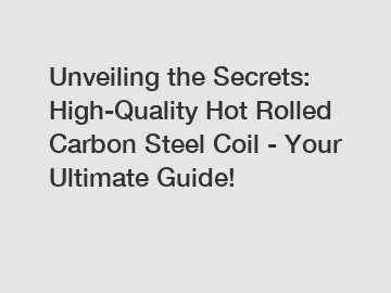 Unveiling the Secrets: High-Quality Hot Rolled Carbon Steel Coil - Your Ultimate Guide!