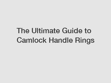 The Ultimate Guide to Camlock Handle Rings