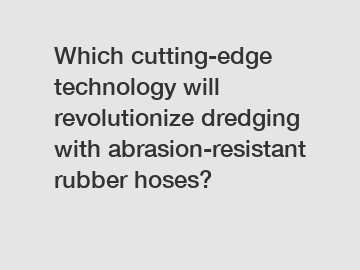 Which cutting-edge technology will revolutionize dredging with abrasion-resistant rubber hoses?