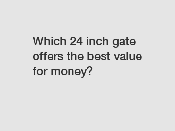 Which 24 inch gate offers the best value for money?