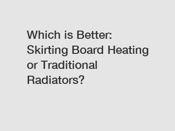 Which is Better: Skirting Board Heating or Traditional Radiators?