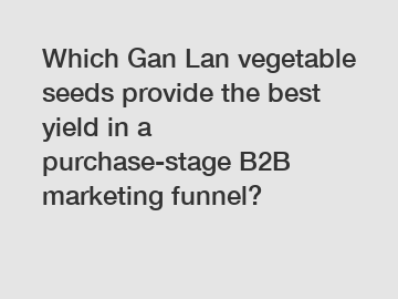 Which Gan Lan vegetable seeds provide the best yield in a purchase-stage B2B marketing funnel?