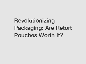 Revolutionizing Packaging: Are Retort Pouches Worth It?