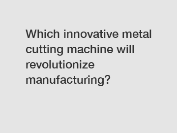 Which innovative metal cutting machine will revolutionize manufacturing?