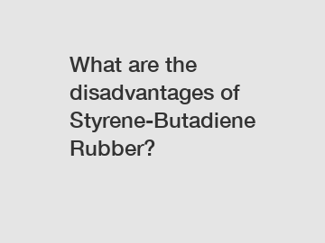 What are the disadvantages of Styrene-Butadiene Rubber?