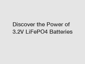 Discover the Power of 3.2V LiFePO4 Batteries