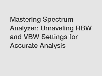 Mastering Spectrum Analyzer: Unraveling RBW and VBW Settings for Accurate Analysis