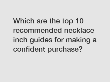 Which are the top 10 recommended necklace inch guides for making a confident purchase?