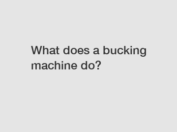 What does a bucking machine do?