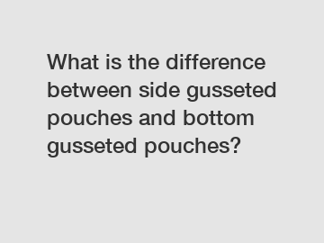What is the difference between side gusseted pouches and bottom gusseted pouches?
