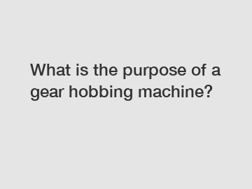 What is the purpose of a gear hobbing machine?