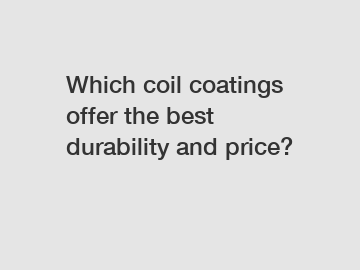 Which coil coatings offer the best durability and price?