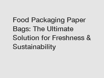 Food Packaging Paper Bags: The Ultimate Solution for Freshness & Sustainability