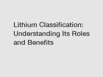 Lithium Classification: Understanding Its Roles and Benefits