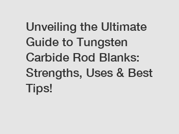 Unveiling the Ultimate Guide to Tungsten Carbide Rod Blanks: Strengths, Uses & Best Tips!