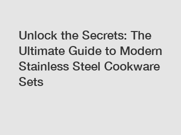 Unlock the Secrets: The Ultimate Guide to Modern Stainless Steel Cookware Sets