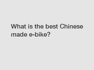 What is the best Chinese made e-bike?