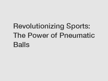 Revolutionizing Sports: The Power of Pneumatic Balls