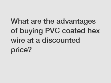What are the advantages of buying PVC coated hex wire at a discounted price?
