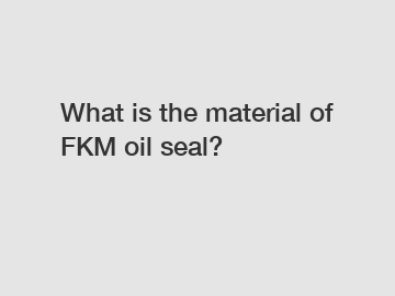 What is the material of FKM oil seal?