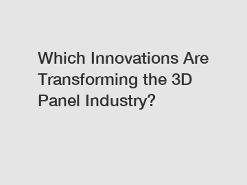 Which Innovations Are Transforming the 3D Panel Industry?